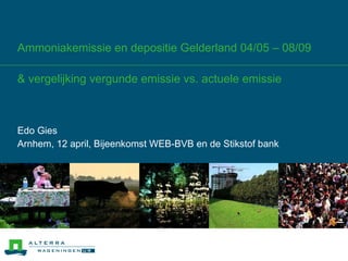 Ammoniakemissie en depositie Gelderland 04/05 – 08/09 & vergelijking vergunde emissie vs. actuele emissie Edo Gies Arnhem, 12 april, Bijeenkomst WEB-BVB en de Stikstof bank 