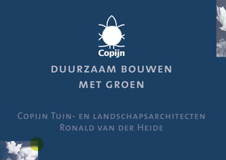 duurzaam bouwen
         met groen

Copijn Tuin- en landschapsarchitecten
         Ronald van der Heide
 