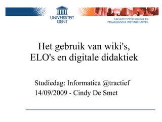 Het gebruik van wiki's,
ELO's en digitale didaktiek

 Studiedag: Informatica @tractief
 14/09/2009 - Cindy De Smet
 