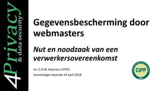 Gegevensbescherming door
webmasters
Nut en noodzaak van een
verwerkersovereenkomst
mr. C.H.M. Reijmers CIPP/E
Joomladagen keynote 14 april 2018
 