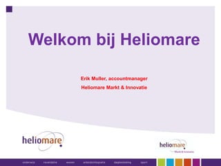 Welkom bij Heliomare
Erik Muller, accountmanager
Heliomare Markt & Innovatie
 