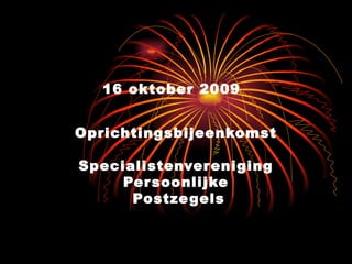 16 oktober 2009   Oprichtingsbijeenkomst Specialistenvereniging Persoonlijke  Postzegels 