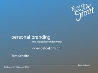 personal branding
- Hoe je goedgevondenwordt -

cvvandetoekomst.nl
Tom Scholte
Zaltbommel, 20 januari 2014

#samenbeter

 