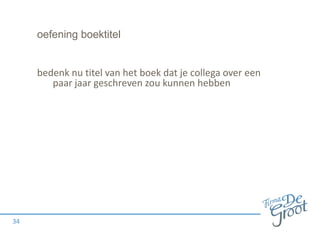 oefening boektitel

bedenk nu titel van het boek dat je collega over een
paar jaar geschreven zou kunnen hebben

34

 