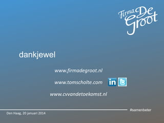 dankjewel
www.firmadegroot.nl
www.tomscholte.com
www.cvvandetoekomst.nl

Den Haag, 20 januari 2014

#samenbeter

 