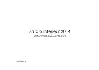 Studio Interieur 2014 
Option Interactive Architecture 
Glen Devroe 
 