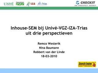 Inhouse-SEM bij Univé-VGZ-IZA-Trias uit drie perspectieven Remco Westerik Nina Baumann Robbert van der Linde 18-03-2010 