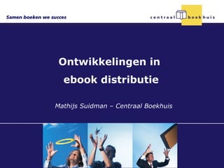 Ontwikkelingen in
  ebook distributie

Mathijs Suidman – Centraal Boekhuis
 