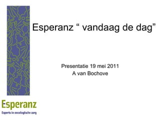Esperanz “ vandaag de dag”  Presentatie 19 mei 2011 A van Bochove 