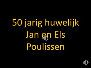 50 jarig huwelijk
Jan en Els
Poulissen
 