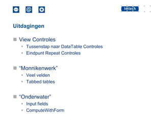 Uitdagingen

 View Controles
 Tussenstap naar DataTable Controles
 Eindpunt Repeat Controles

 “Monnikenwerk”
 Veel velden
 Tabbed tables

 “Onderwater”
 Input fields
 ComputeWithForm

 