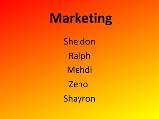 Marketing
 Sheldon
  Ralph
  Mehdi
  Zeno
 Shayron
 