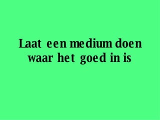 Laat een medium doen waar het goed in is 