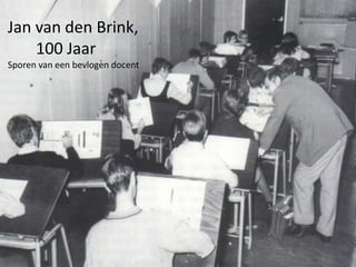 Jan van den Brink, 100 jaar
Sporen van een bevlogen docent
Jan van den Brink,
100 Jaar
Sporen van een bevlogen docent
 