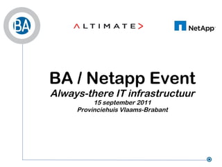 BA / Netapp Event
Always-there IT infrastructuur
          15 september 2011
     Provinciehuis Vlaams-Brabant
 