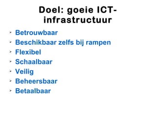 Doel: goeie ICT-
           infrastructuur

    Betrouwbaar

    Beschikbaar zelfs bij rampen

    Flexibel

    Schaalbaar

    Veilig

    Beheersbaar

    Betaalbaar
 