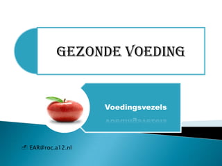 GEZONDE VOEDING


                   Voedingsvezels




 EAR@roc.a12.nl
 