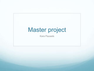 Master project
    Kara Pauwels
 