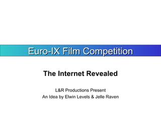 The Internet Revealed Euro-IX Film Competition L&R Productions Present An Idea by Elwin Levels & Jelle Raven 