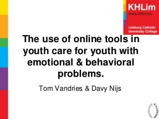 The use of online tools in
youth care for youth with
 emotional & behavioral
       problems.
   Tom Vandries & Davy Nijs
 