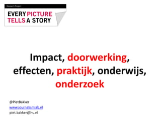 Impact, doorwerking,
effecten, praktijk, onderwijs,
onderzoek
piet.bakker@hu.nl
@PietBakker
www.journalismlab.nl
 