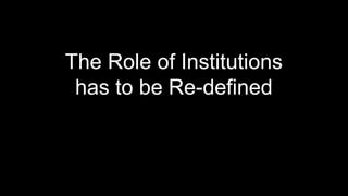 The Role of Institutions
 has to be Re-defined
 