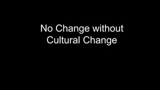 No Change without
 Cultural Change
 