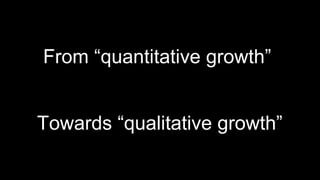 From “quantitative growth”


Towards “qualitative growth”
 