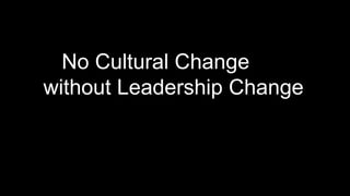 No Cultural Change
without Leadership Change
 
