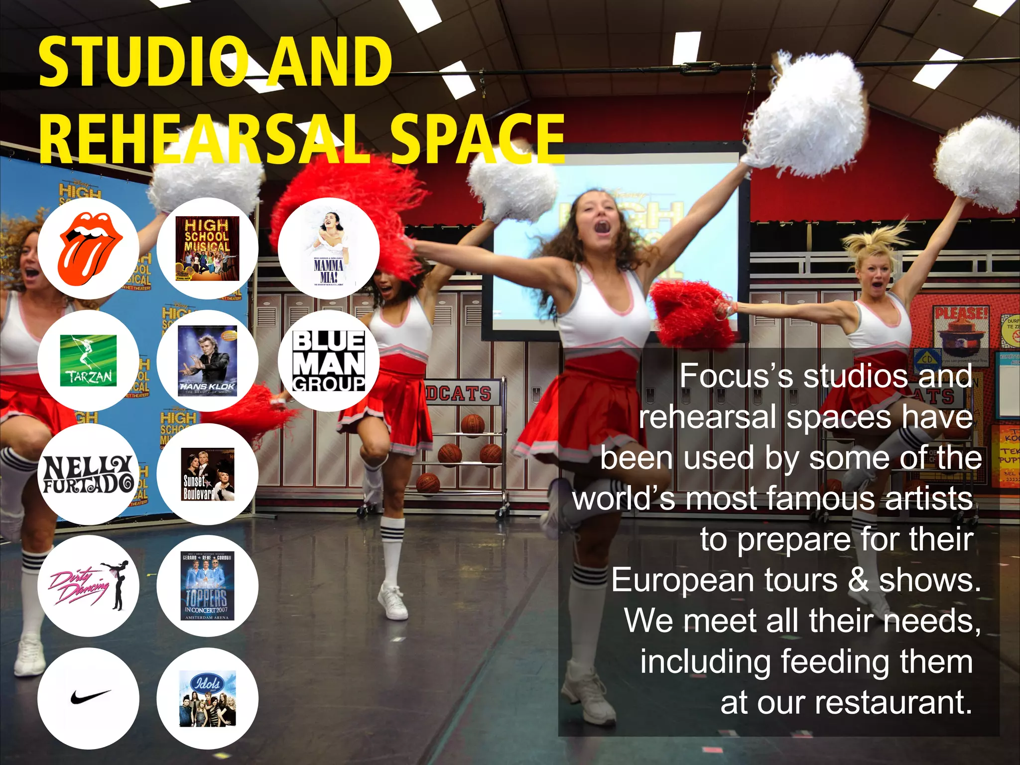 Focus’s studios and  rehearsal spaces have  been used by some of the world’s most famous artists  to prepare for their  European tours & shows. We meet all their needs, including feeding them  at our restaurant.  