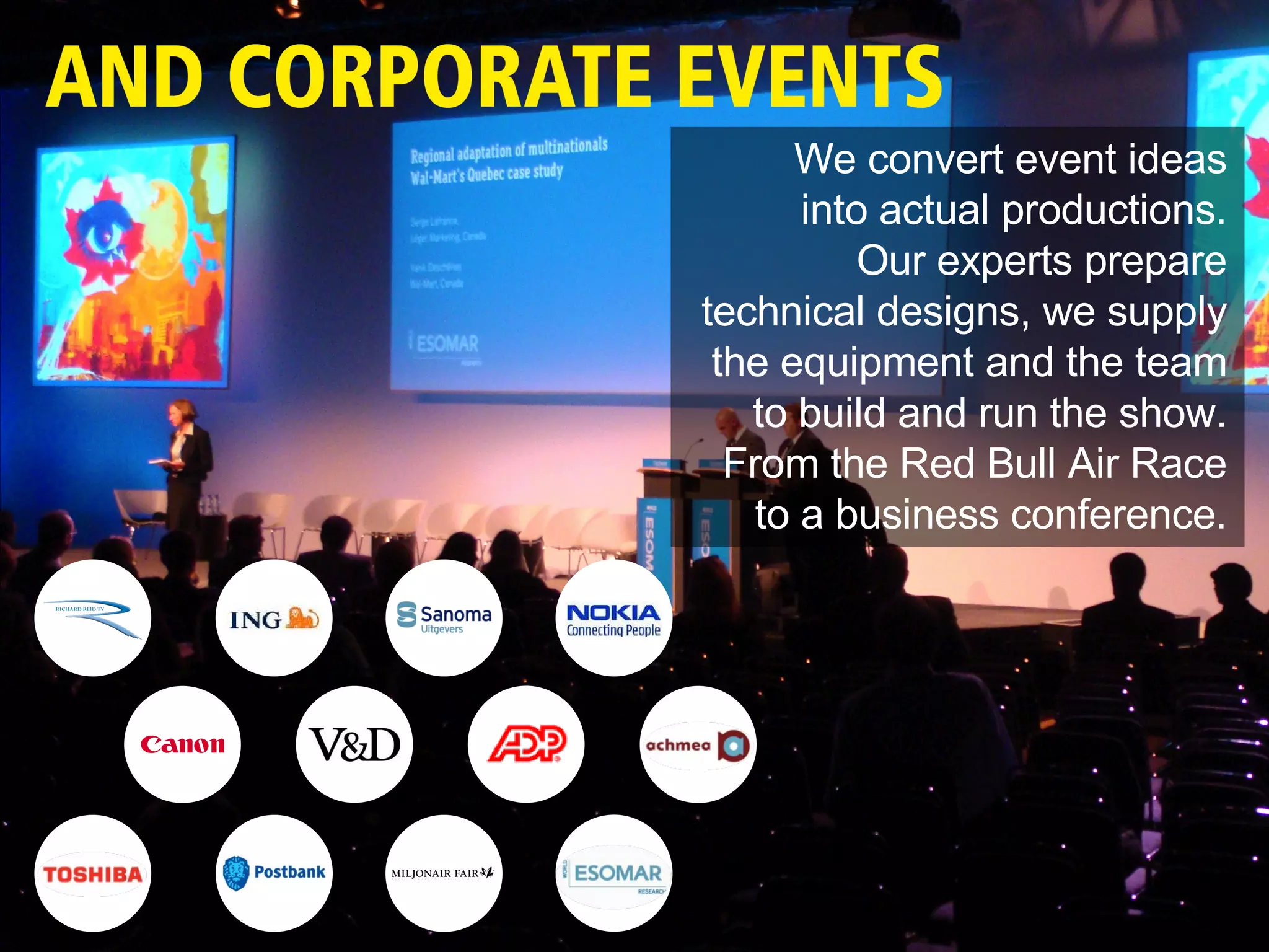 We convert event ideas into actual productions. Our experts prepare technical designs, we supply the equipment and the team to build and run the show. From the Red Bull Air Race to a business conference. 