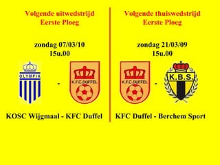 Volgende thuiswedstrijd Eerste Ploeg zondag 21/03/09 15u.00 - KFC Duffel - Berchem Sport Volgende uitwedstrijd Eerste Ploeg zondag 07/03/10 15u.00 KOSC Wijgmaal - KFC Duffel - 
