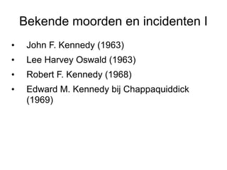 Bekende moorden en incidenten I John F. Kennedy (1963) Lee Harvey Oswald (1963) Robert F. Kennedy (1968) Edward M. Kennedy bij Chappaquiddick (1969) 