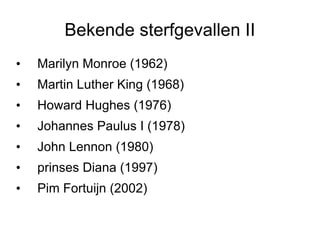 Bekende sterfgevallen II Marilyn Monroe (1962) Martin Luther King (1968) Howard Hughes (1976) Johannes Paulus I (1978) John Lennon (1980) prinses Diana (1997) Pim Fortuijn (2002) 