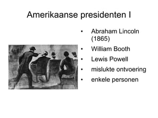 Amerikaanse presidenten I Abraham Lincoln (1865) William Booth Lewis Powell mislukte ontvoering enkele personen 
