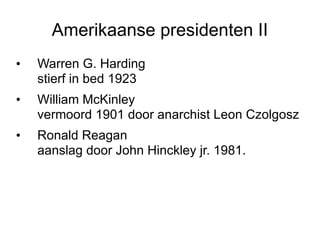 Amerikaanse presidenten II Warren G. Harding stierf in bed 1923 William McKinley vermoord 1901 door anarchist Leon Czolgosz Ronald Reagan aanslag door John Hinckley jr. 1981. 