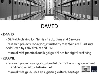 DAVID
- DAVID
- Digital Archiving for Flemish Institutions and Services
- research project (2000-2003) funded by Max Wildi...