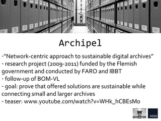 Archipel
-“Network-centric approach to sustainable digital archives”
- research project (2009-2011) funded by the Flemish
...