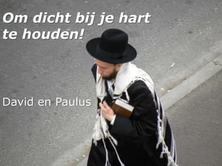 Om dicht bij je hart
te houden!
David en Paulus
 