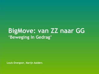 BigMove: van ZZ naar GG
‘Beweging In Gedrag’
Louis Overgoor, Marijn Aalders
 