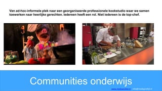 Communities onderwijs
Van ad-hoc-informele plek naar een georganiseerde professionele kookstudio waar we samen
toewerken naar heerlijke gerechten. Iedereen heeft een rol. Niet iedereen is de top-chef.
www.mediaprofiel.nl info@mediaprofiel.nl
 