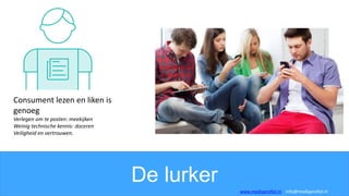 De lurker
Consument lezen en liken is
genoeg
Verlegen om te posten: meekijken
Weinig technische kennis: doceren
Veiligheid en vertrouwen.
www.mediaprofiel.nl info@mediaprofiel.nl
 