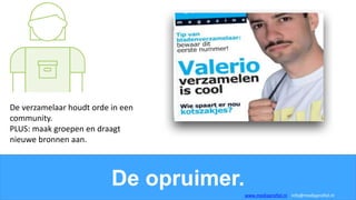 De opruimer.
De verzamelaar houdt orde in een
community.
PLUS: maak groepen en draagt
nieuwe bronnen aan.
www.mediaprofiel.nl info@mediaprofiel.nl
 