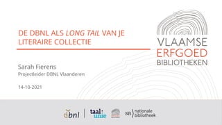 DE DBNL ALS LONG TAIL VAN JE
LITERAIRE COLLECTIE
Sarah Fierens
Projectleider DBNL Vlaanderen
14-10-2021
 