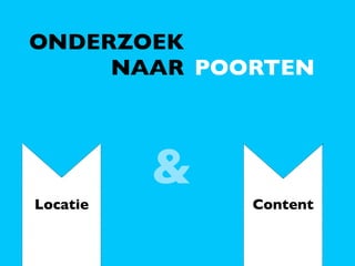 ONDERZOEK
     NAAR POORTEN



          &
Locatie       Content
 