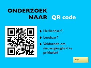 ONDERZOEK
     NAAR QR code

       ‣ Herkenbaar?
       ‣ Leesbaar?
       ‣ Voldoende om
         nieuwsgierigheid te
         prikkelen?
                               Design
 