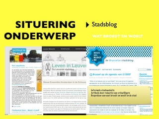 SITUERING ‣ Stadsblog
ONDERWERP        WAT BROEDT EN WOELT




                Informele stadswebsite
                Artikels door redactie van vrijwilligers
                Bespreken van wat broedt en woelt in de stad
 