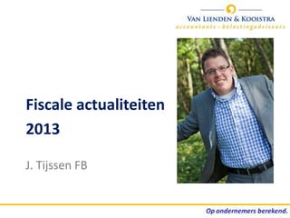 Fiscale actualiteiten
2013

J. Tijssen FB
 