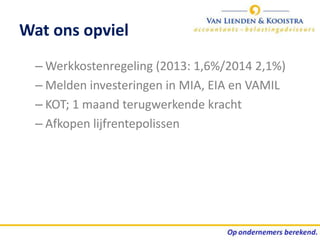 Wat ons opviel
  – Werkkostenregeling (2013: 1,6%/2014 2,1%)
  – Melden investeringen in MIA, EIA en VAMIL
  – KOT; 1 maand terugwerkende kracht
  – Afkopen lijfrentepolissen
 