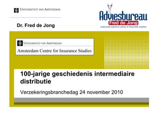 Dr. Fred de Jong




 100-jarige geschiedenis intermediaire
 distributie
 Verzekeringsbranchedag 24 november 2010
 